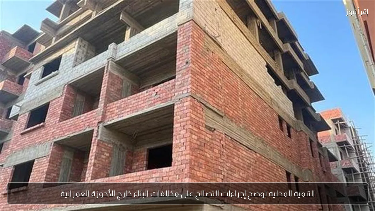 التنمية المحلية توضح إجراءات التصالح على مخالفات البناء خارج الأحوزة العمرانية