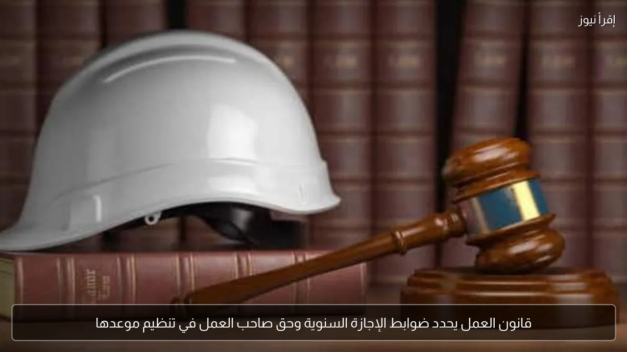 قانون العمل يحدد ضوابط الإجازة السنوية وحق صاحب العمل في تنظيم موعدها