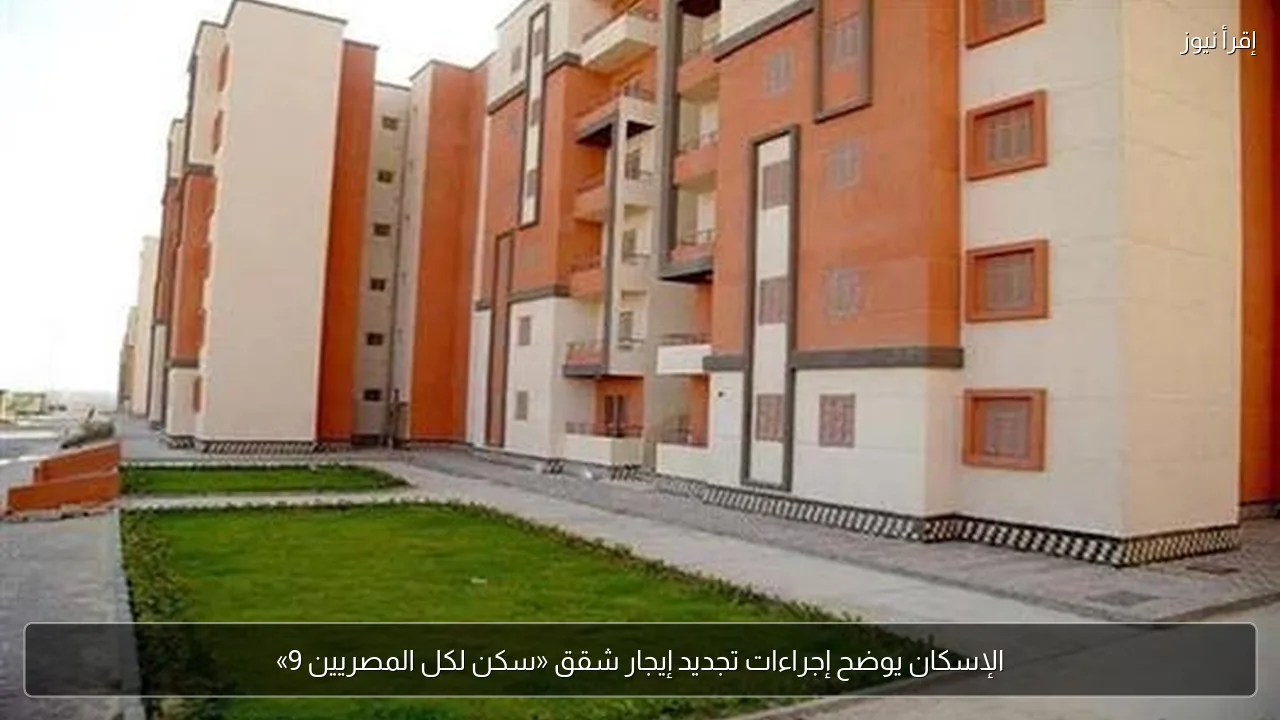 الإسكان يوضح إجراءات تجديد إيجار شقق «سكن لكل المصريين 9»
