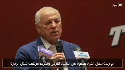 أبو ريدة يصل أنقرة بدعوة من الاتحاد التركي وتكريم مرتقب خلال الزيارة