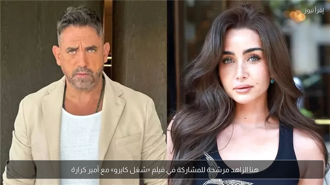 هنا الزاهد مرشحة للمشاركة في فيلم «شغل كايرو» مع أمير كرارة
