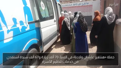 حملة «هنتغير علشان ولادنا» في المنيا: 70 ألف زيارة و67 ألف سيدة استفدن من خدمات تنظيم الأسرة