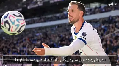 ليفربول يواجه تشيلسي في كأس الرابطة الإنجليزية مساء الأربعاء