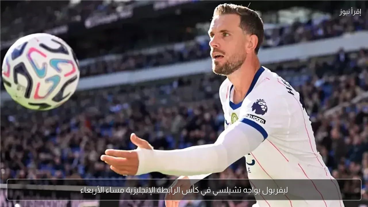 ليفربول يواجه تشيلسي في كأس الرابطة الإنجليزية مساء الأربعاء