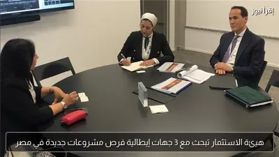 هيئة الاستثمار تبحث مع 3 جهات إيطالية فرص مشروعات جديدة في مصر