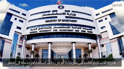هيئة الاستثمار تبحث في سريلانكا فرص جذب استثمارات جديدة إلى مصر