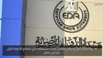 هيئة الدواء تتيح ترخيص معامل أبحاث مستقلة خارج مصانع الأدوية لأول مرة في مصر