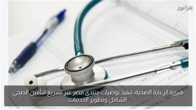 هيئة الرعاية الصحية: تنفيذ توصيات منتدى مصر عبر تسريع التأمين الصحي الشامل وتطوير الخدمات