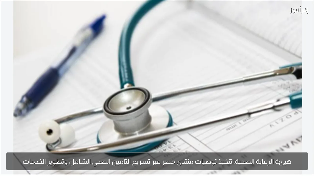 هيئة الرعاية الصحية: تنفيذ توصيات منتدى مصر عبر تسريع التأمين الصحي الشامل وتطوير الخدمات