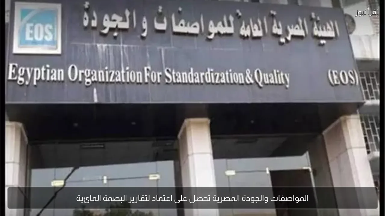 المواصفات والجودة المصرية تحصل على اعتماد لتقارير البصمة المائية