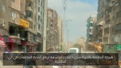 هيئة النظافة بالجيزة تشن حملات موسعة لرفع كفاءة المخلفات في حي الطالبية