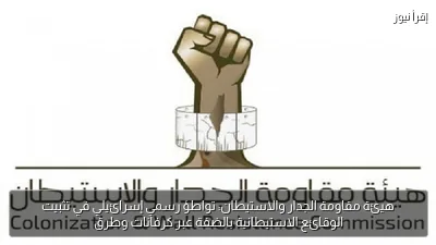 هيئة مقاومة الجدار والاستيطان: تواطؤ رسمي إسرائيلي في تثبيت الوقائع الاستيطانية بالضفة عبر كرفانات وطرق