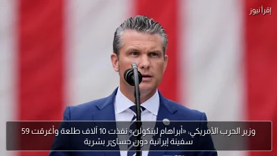 وزير الحرب الأمريكي: «أبراهام لينكولن» نفذت 10 آلاف طلعة وأغرقت 59 سفينة إيرانية دون خسائر بشرية