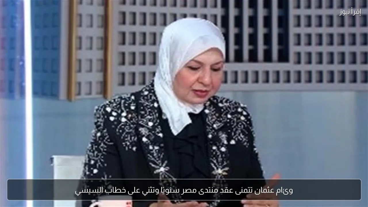 وئام عثمان تتمنى عقد منتدى مصر سنويًا وتثني على خطاب السيسي