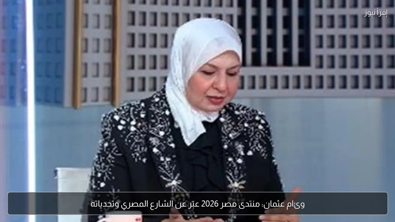 وئام عثمان: منتدى مصر 2026 عبّر عن الشارع المصري وتحدياته