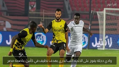 وادي دجلة يفوز على الاتحاد السكندري بهدف نظيف في كأس عاصمة مصر