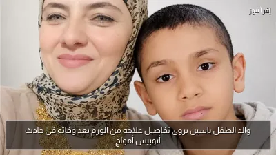 والد الطفل ياسين يروي تفاصيل علاجه من الورم بعد وفاته في حادث أتوبيس أمواج