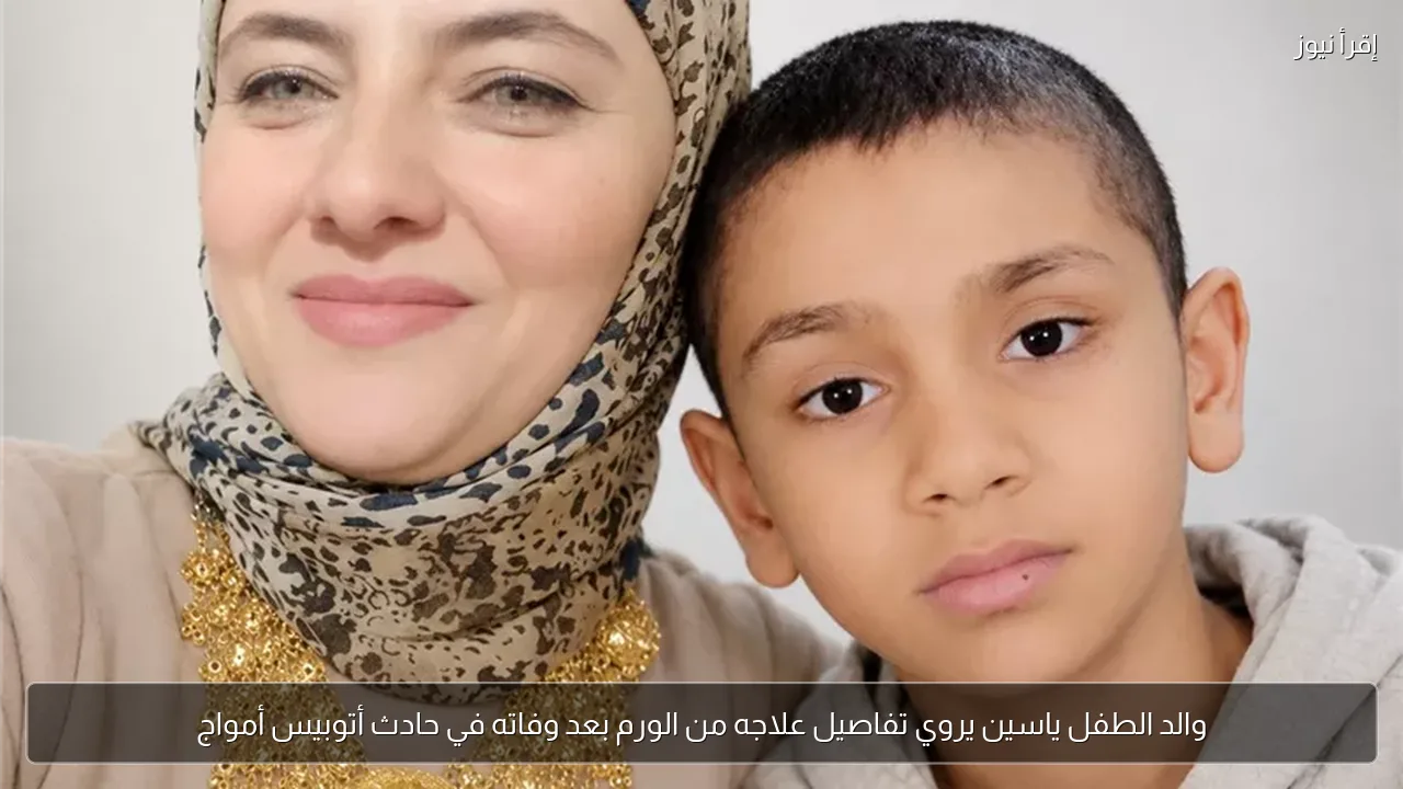 والد الطفل ياسين يروي تفاصيل علاجه من الورم بعد وفاته في حادث أتوبيس أمواج