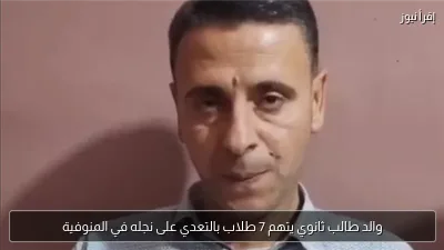 والد طالب ثانوي يتهم 7 طلاب بالتعدي على نجله في المنوفية
