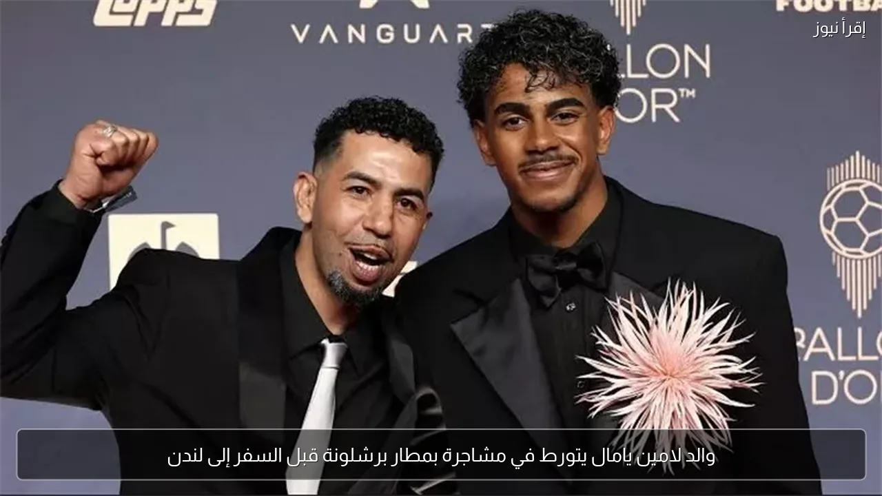 والد لامين يامال يتورط في مشاجرة بمطار برشلونة قبل السفر إلى لندن