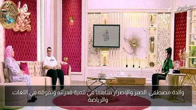 والدة مصطفى: الصبر والإصرار ساهما في تنمية قدراته وتفوقه في اللغات والرياضة