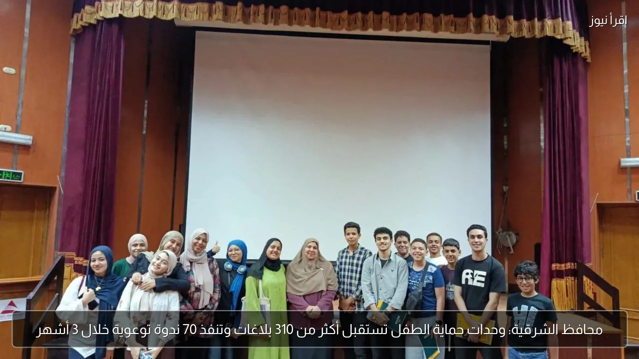محافظ الشرقية: وحدات حماية الطفل تستقبل أكثر من 310 بلاغات وتنفذ 70 ندوة توعوية خلال 3 أشهر