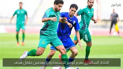 الاتحاد السكندري يهزم أبوقير للأسمدة وديًا بهدفين مقابل هدف