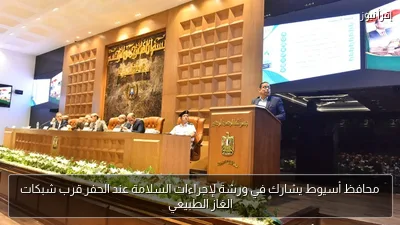 محافظ أسيوط يشارك في ورشة لإجراءات السلامة عند الحفر قرب شبكات الغاز الطبيعي