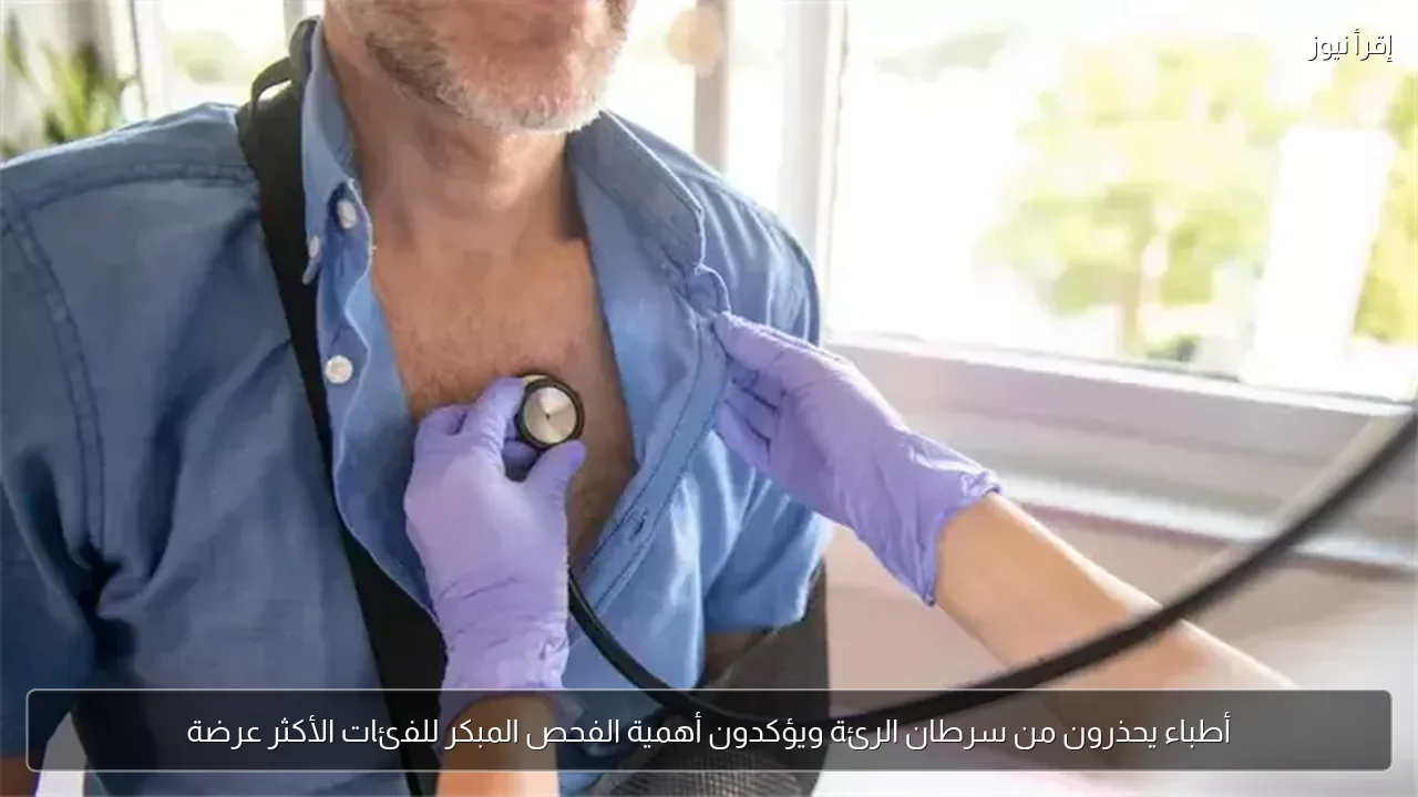 أطباء يحذرون من سرطان الرئة ويؤكدون أهمية الفحص المبكر للفئات الأكثر عرضة