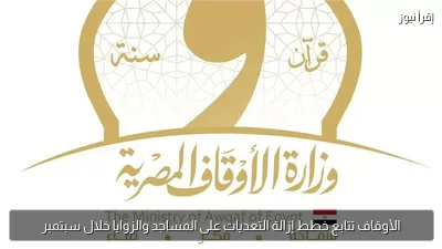 الأوقاف تتابع خطط إزالة التعديات على المساجد والزوايا خلال سبتمبر