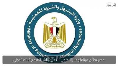 مصر تطلق ميثاقًا وطنيًا لتطوير التعدين بالشراكة مع البنك الدولي