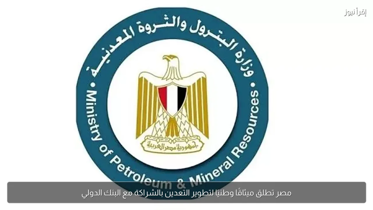 مصر تطلق ميثاقًا وطنيًا لتطوير التعدين بالشراكة مع البنك الدولي
