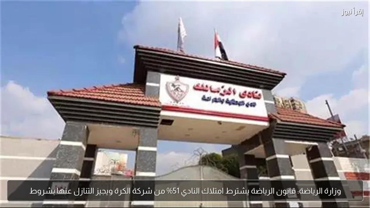 وزارة الرياضة: قانون الرياضة يشترط امتلاك النادي 51% من شركة الكرة ويجيز التنازل عنها بشروط