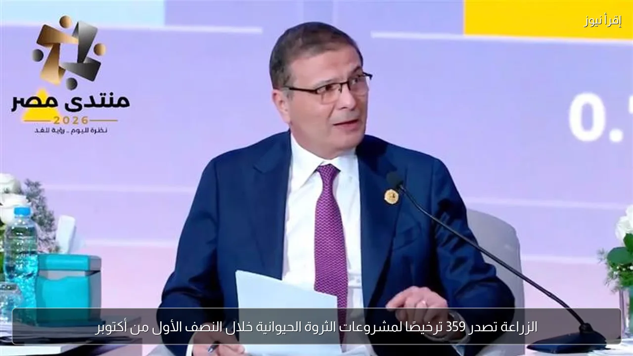 الزراعة تصدر 359 ترخيصًا لمشروعات الثروة الحيوانية خلال النصف الأول من أكتوبر