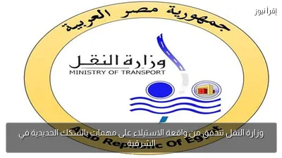 وزارة النقل تتحقق من واقعة الاستيلاء على مهمات بالسكك الحديدية في الشرقية