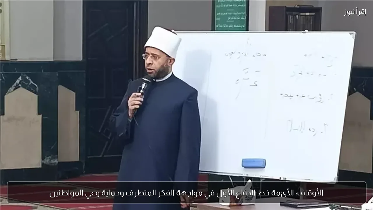 الأوقاف: الأئمة خط الدفاع الأول في مواجهة الفكر المتطرف وحماية وعي المواطنين