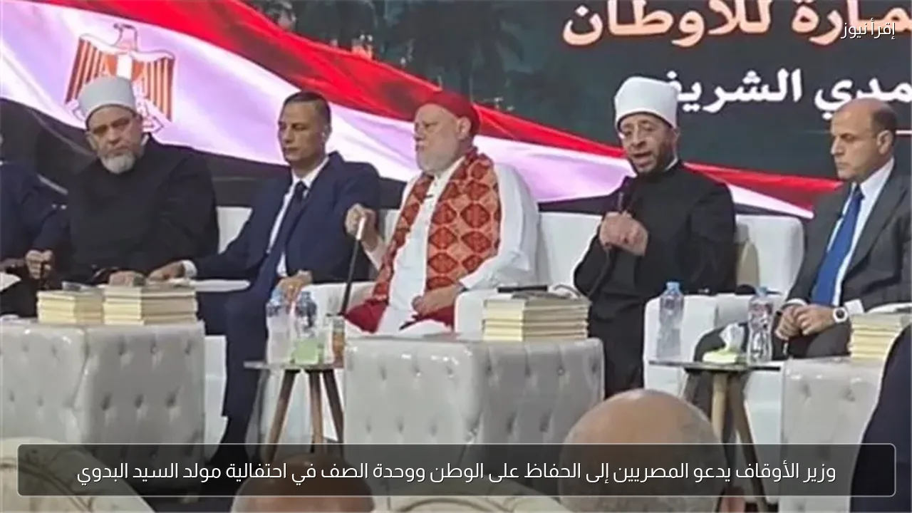 وزير الأوقاف يدعو المصريين إلى الحفاظ على الوطن ووحدة الصف في احتفالية مولد السيد البدوي
