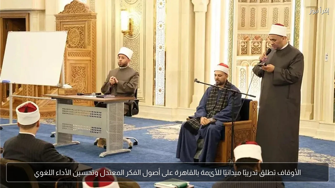 الأوقاف تطلق تدريبًا ميدانيًا للأئمة بالقاهرة على أصول الفكر المعتدل وتحسين الأداء اللغوي