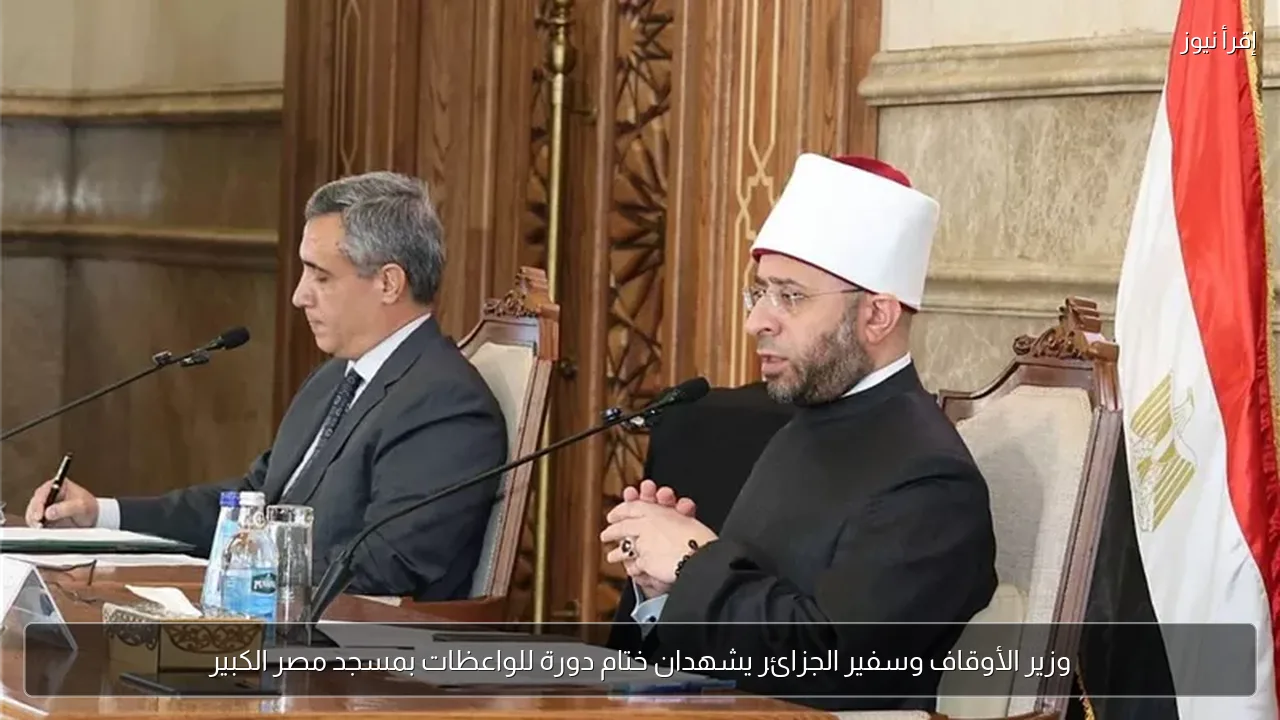 وزير الأوقاف وسفير الجزائر يشهدان ختام دورة للواعظات بمسجد مصر الكبير