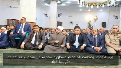 وزير الأوقاف ومحافظ المنوفية يفتتحان مسجد سيدي يعقوب بعد تجديده بقويسنا البلد