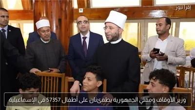 وزير الأوقاف ومفتي الجمهورية يطمئنان على أطفال 57357 في الإسماعيلية