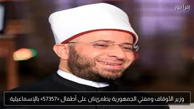 وزير الأوقاف ومفتي الجمهورية يطمئنان على أطفال «57357» بالإسماعيلية