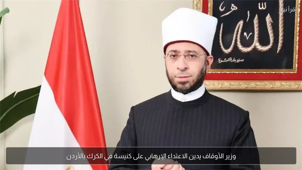 وزير الأوقاف يدين الاعتداء الإرهابي على كنيسة في الكرك بالأردن