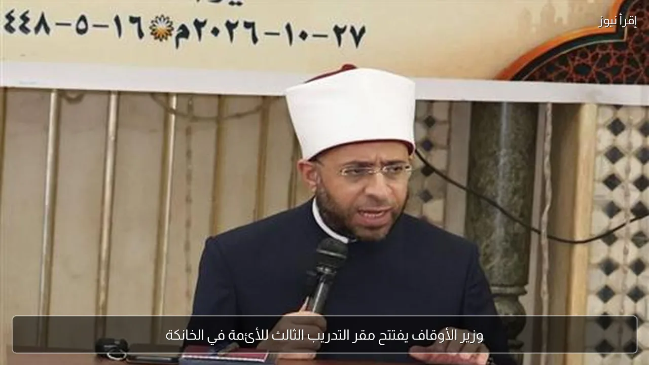 وزير الأوقاف يفتتح مقر التدريب الثالث للأئمة في الخانكة