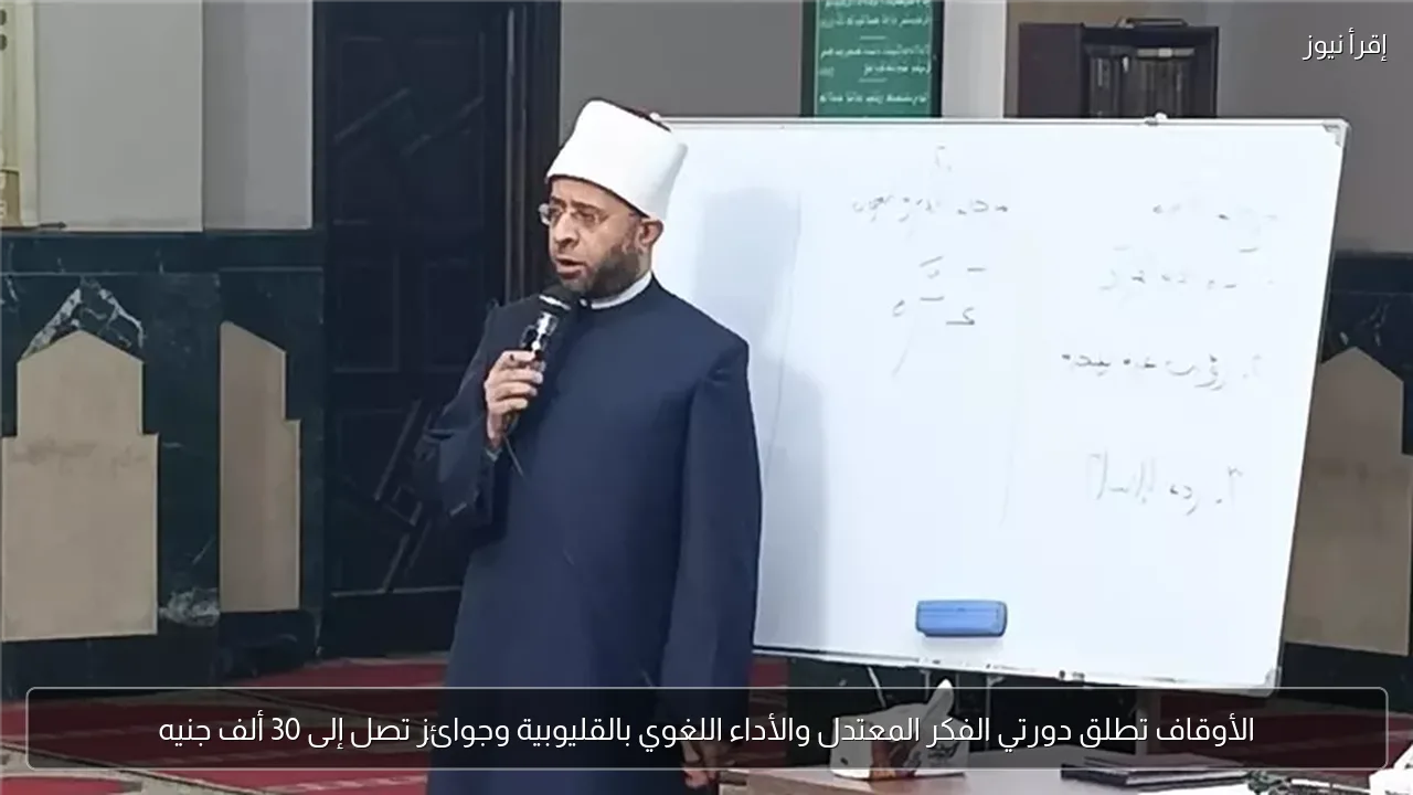 الأوقاف تطلق دورتي الفكر المعتدل والأداء اللغوي بالقليوبية وجوائز تصل إلى 30 ألف جنيه