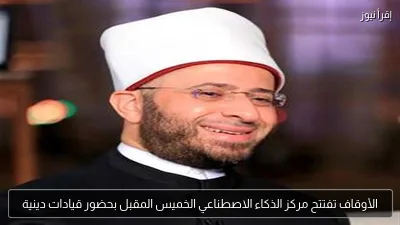 الأوقاف تفتتح مركز الذكاء الاصطناعي الخميس المقبل بحضور قيادات دينية