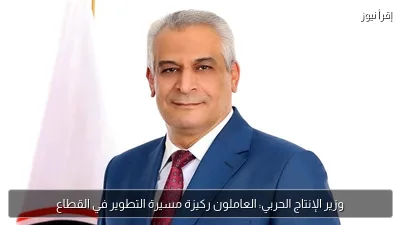 وزير الإنتاج الحربي: العاملون ركيزة مسيرة التطوير في القطاع