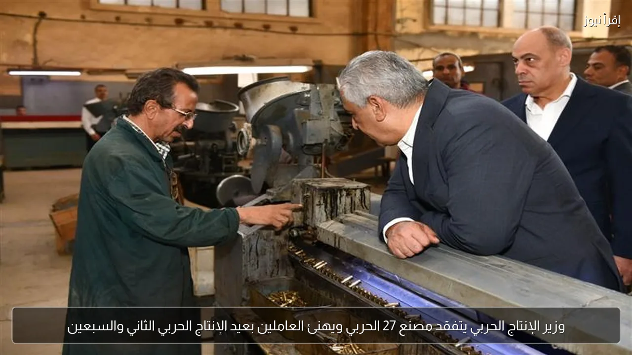 وزير الإنتاج الحربي يتفقد مصنع 27 الحربي ويهنئ العاملين بعيد الإنتاج الحربي الثاني والسبعين