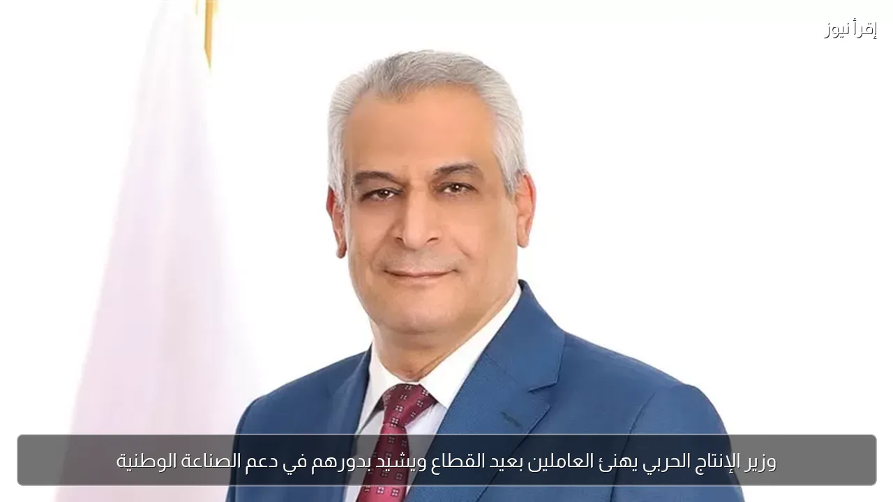 وزير الإنتاج الحربي يهنئ العاملين بعيد القطاع ويشيد بدورهم في دعم الصناعة الوطنية