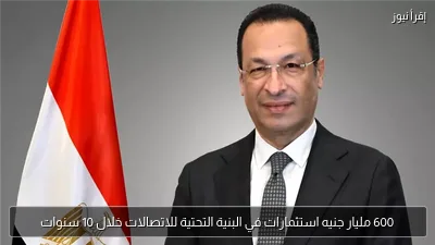 600 مليار جنيه استثمارات في البنية التحتية للاتصالات خلال 10 سنوات
